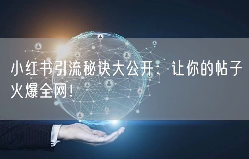 小红书引流秘诀大公开：让你的帖子火爆全网！