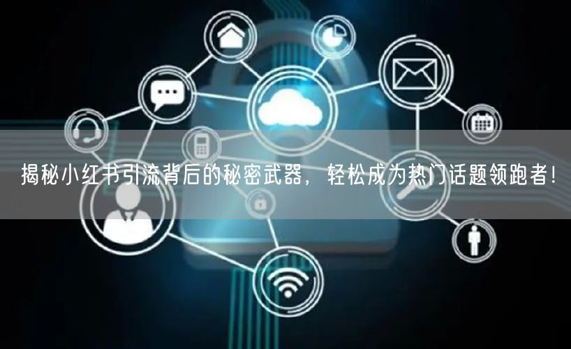 揭秘小红书引流背后的秘密武器，轻松成为热门话题领跑者！