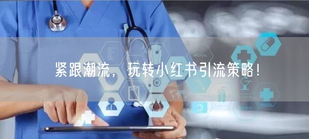 紧跟潮流，玩转小红书引流策略！