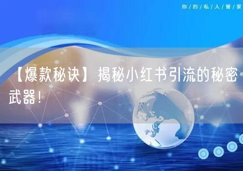 【爆款秘诀】揭秘小红书引流的秘密武器！