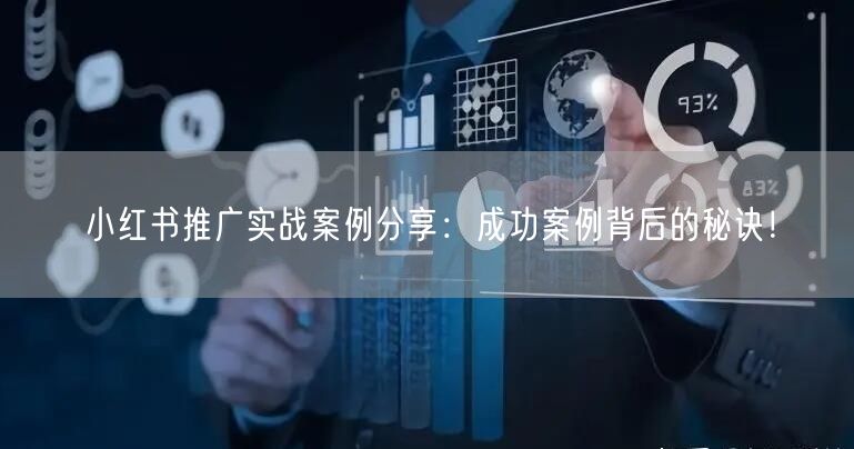 小红书推广实战案例分享：成功案例背后的秘诀！