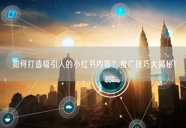 如何打造吸引人的小红书内容?推广技巧大揭秘!