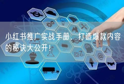 小红书推广实战手册,打造爆款内容的秘诀大公开!