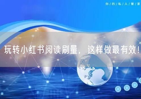 玩转小红书阅读刷量，这样做最有效！