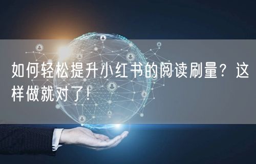 如何轻松提升小红书的阅读刷量？这样做就对了！