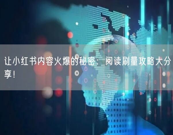 让小红书内容火爆的秘密：阅读刷量攻略大分享！