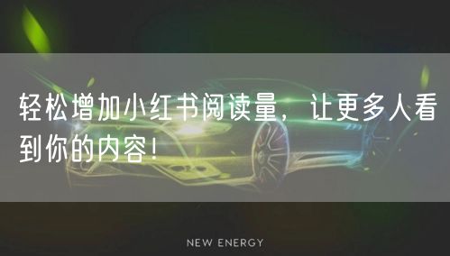 轻松增加小红书阅读量，让更多人看到你的内容！