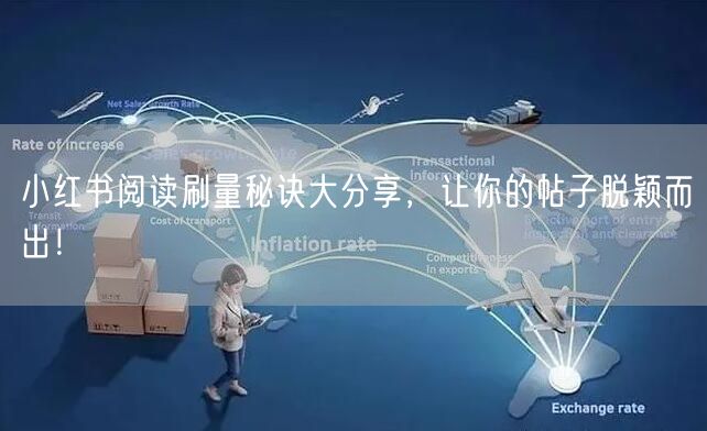 小红书阅读刷量秘诀大分享，让你的帖子脱颖而出！