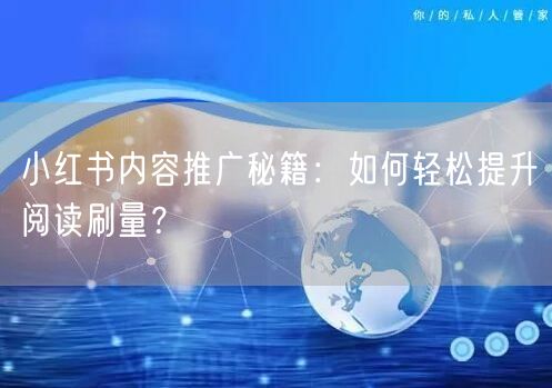 小红书内容推广秘籍：如何轻松提升阅读刷量？