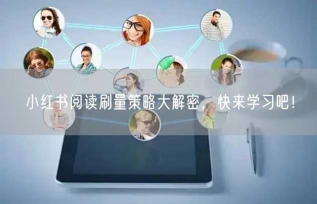 小红书阅读刷量策略大解密,快来学习吧!