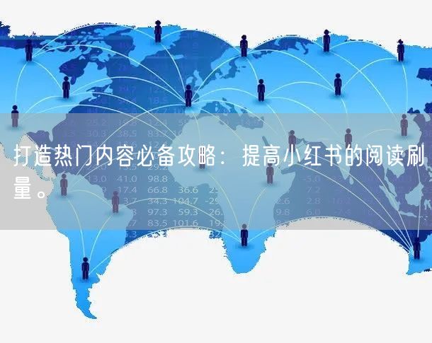 打造热门内容必备攻略:提高小红书的阅读刷量。
