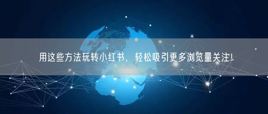 用这些方法玩转小红书,轻松吸引更多浏览量关注!
