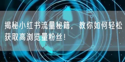揭秘小红书流量秘籍,教你如何轻松获取高浏览量粉丝!