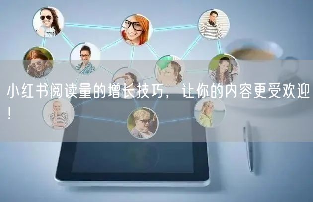 小红书阅读量的增长技巧，让你的内容更受欢迎！