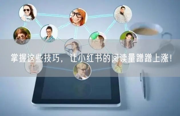 掌握这些技巧，让小红书的阅读量蹭蹭上涨！