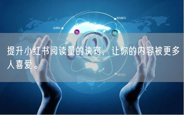 提升小红书阅读量的诀窍，让你的内容被更多人喜爱。