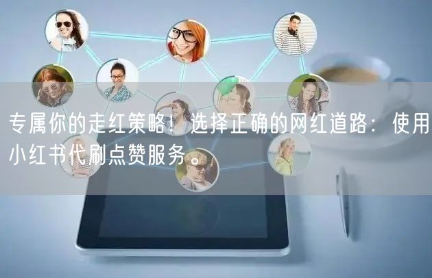 专属你的走红策略!选择正确的网红道路:使用小红书代刷点赞服务。