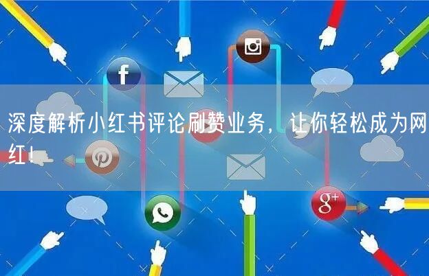 深度解析小红书评论刷赞业务，让你轻松成为网红！