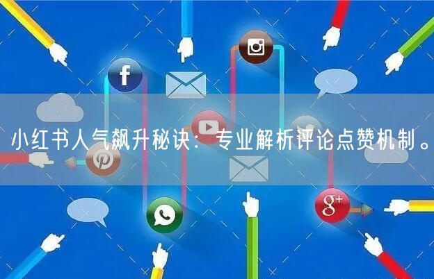 小红书人气飙升秘诀：专业解析评论点赞机制。
