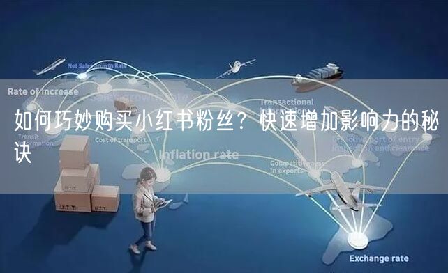 如何巧妙购买小红书粉丝?快速增加影响力的秘诀