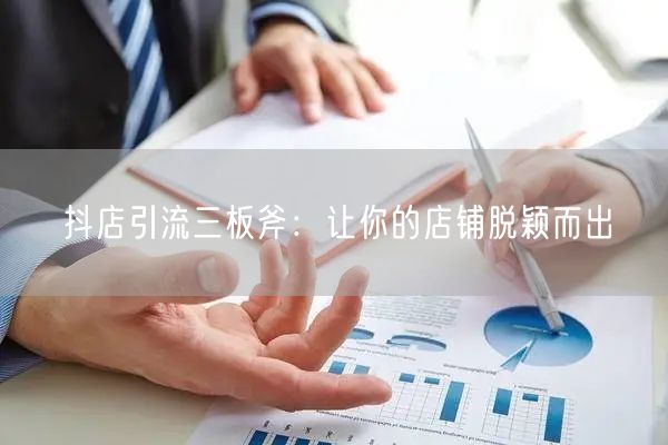 抖店引流三板斧：让你的店铺脱颖而出