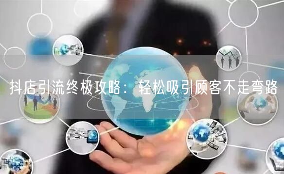 抖店引流终极攻略：轻松吸引顾客不走弯路