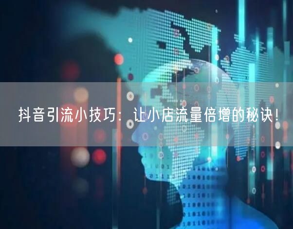 抖音引流小技巧：让小店流量倍增的秘诀！