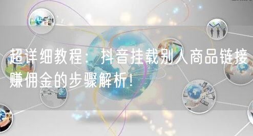 超详细教程：抖音挂载别人商品链接赚佣金的步骤解析！