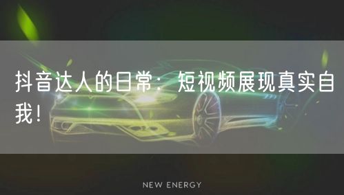 抖音达人的日常：短视频展现真实自我！