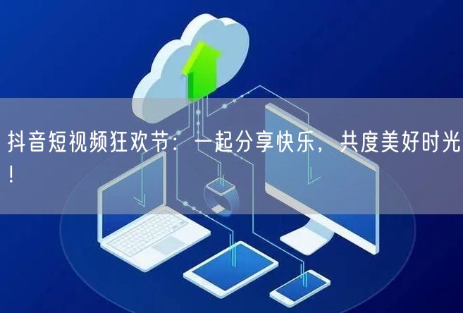 抖音短视频狂欢节：一起分享快乐，共度美好时光！