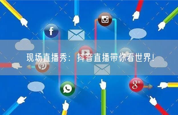 现场直播秀：抖音直播带你看世界！