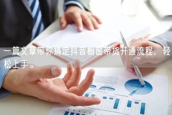 一篇文章带你搞定抖音橱窗带货开通流程，轻松上手。