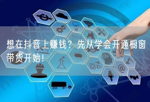 想在抖音上赚钱？先从学会开通橱窗带货开始！