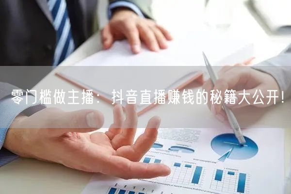 零门槛做主播：抖音直播赚钱的秘籍大公开！