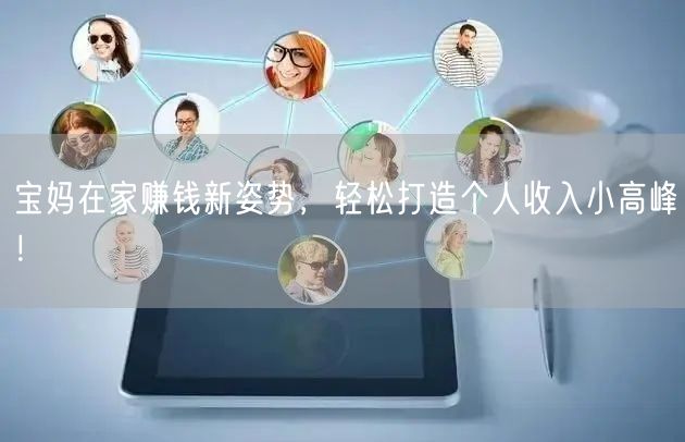 宝妈在家赚钱新姿势，轻松打造个人收入小高峰！