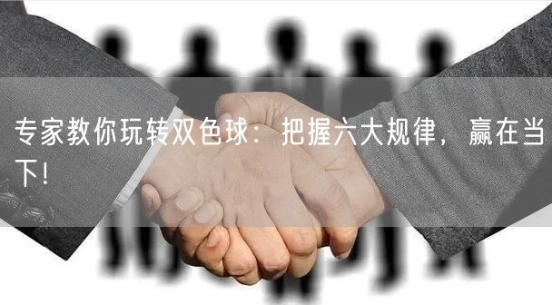 专家教你玩转双色球：把握六大规律，赢在当下！