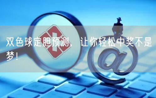 双色球定胆预测，让你轻松中奖不是梦！