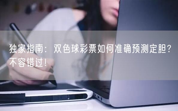 独家指南：双色球彩票如何准确预测定胆？不容错过！
