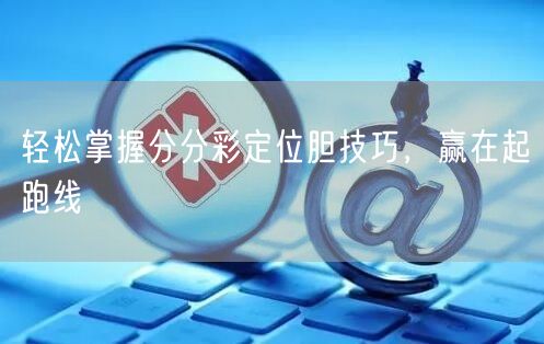 轻松掌握分分彩定位胆技巧，赢在起跑线