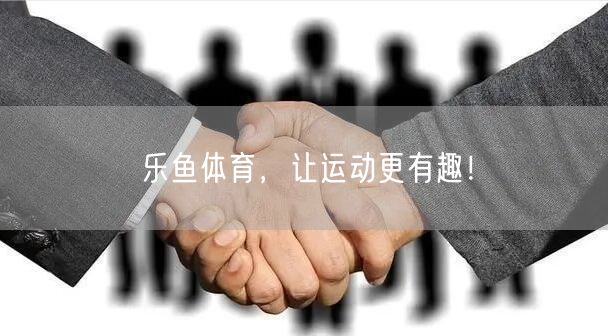 乐鱼体育，让运动更有趣！