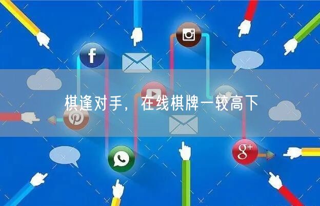 棋逢对手，在线棋牌一较高下