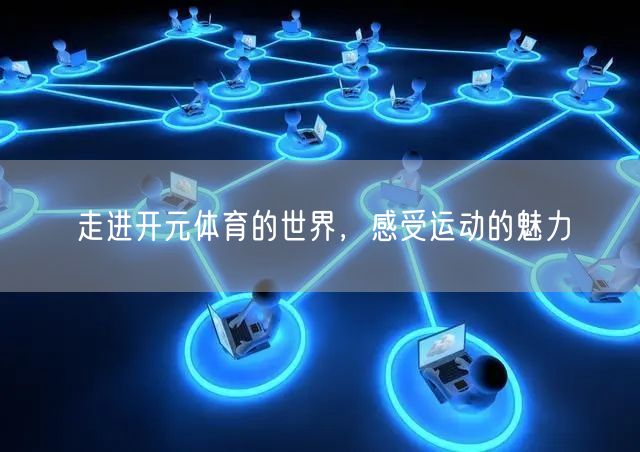 走进开元体育的世界,感受运动的魅力