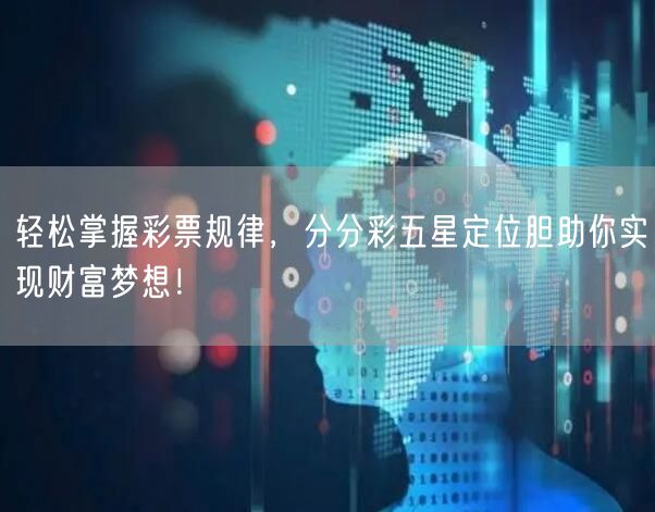 轻松掌握彩票规律，分分彩五星定位胆助你实现财富梦想！