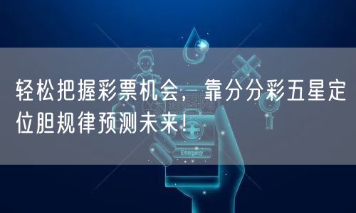 轻松把握彩票机会，靠分分彩五星定位胆规律预测未来！