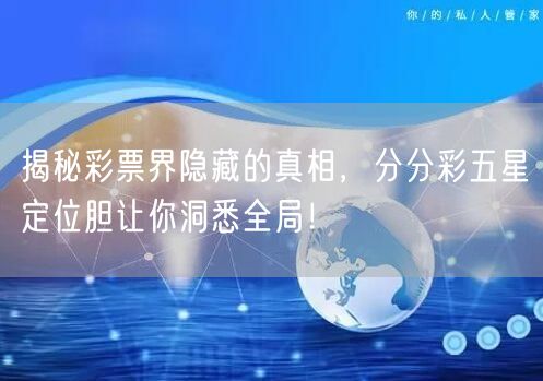 揭秘彩票界隐藏的真相，分分彩五星定位胆让你洞悉全局！