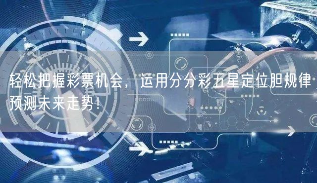 轻松把握彩票机会，运用分分彩五星定位胆规律预测未来走势！