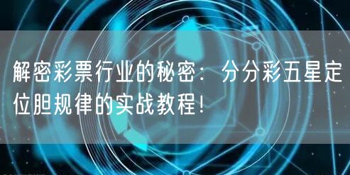 解密彩票行业的秘密：分分彩五星定位胆规律的实战教程！