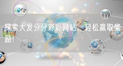 探索大发分分彩彩网站：轻松赢取奖励！
