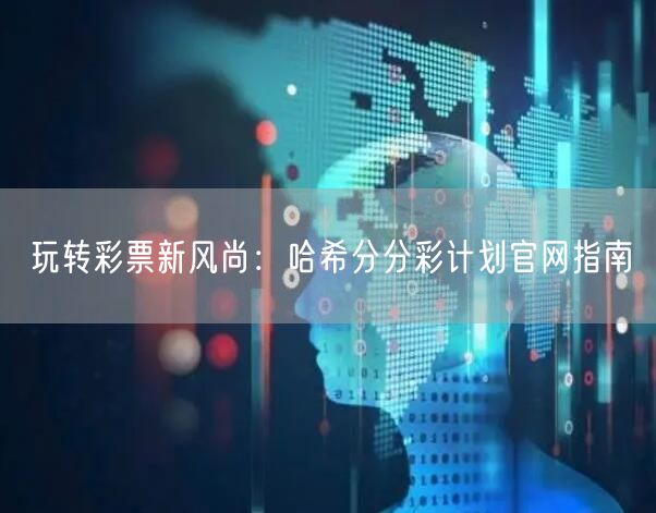 玩转彩票新风尚：哈希分分彩计划官网指南