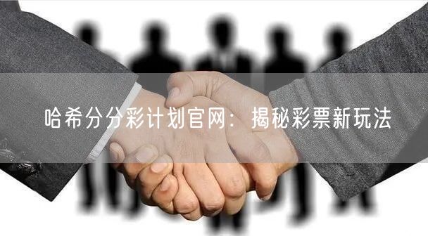 哈希分分彩计划官网：揭秘彩票新玩法